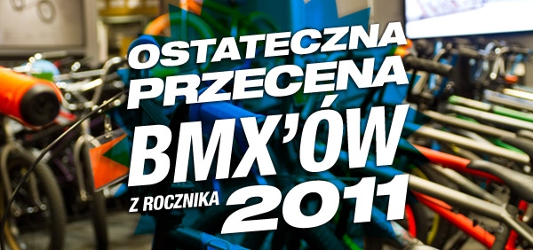 PRZECENA BMX'ów z 2011 PRZECENA BMX'ów z 2011